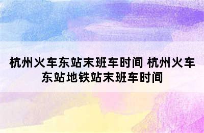 杭州火车东站末班车时间 杭州火车东站地铁站末班车时间